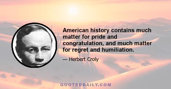 American history contains much matter for pride and congratulation, and much matter for regret and humiliation.