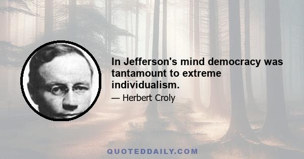 In Jefferson's mind democracy was tantamount to extreme individualism.