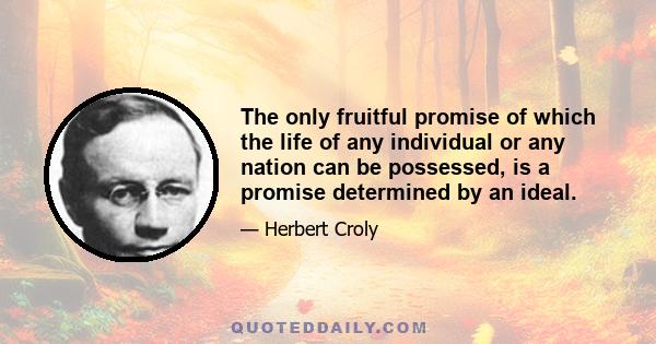 The only fruitful promise of which the life of any individual or any nation can be possessed, is a promise determined by an ideal.