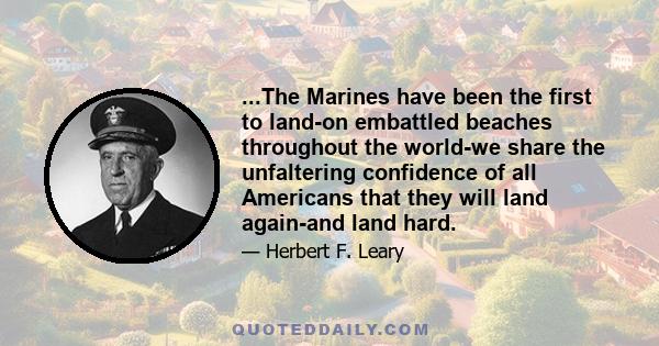 ...The Marines have been the first to land-on embattled beaches throughout the world-we share the unfaltering confidence of all Americans that they will land again-and land hard.