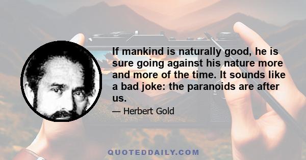 If mankind is naturally good, he is sure going against his nature more and more of the time. It sounds like a bad joke: the paranoids are after us.