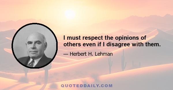 I must respect the opinions of others even if I disagree with them.