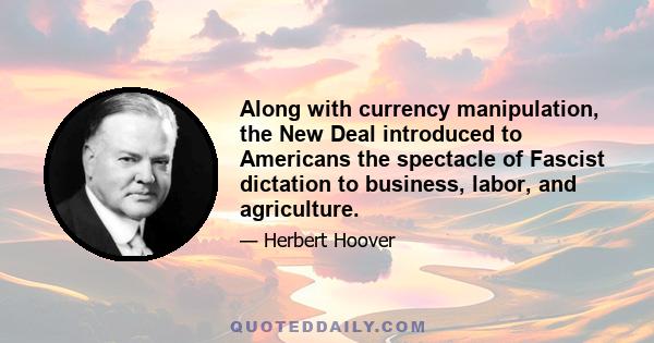 Along with currency manipulation, the New Deal introduced to Americans the spectacle of Fascist dictation to business, labor, and agriculture.