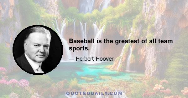 Baseball is the greatest of all team sports.