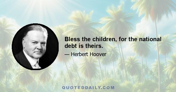 Bless the children, for the national debt is theirs.