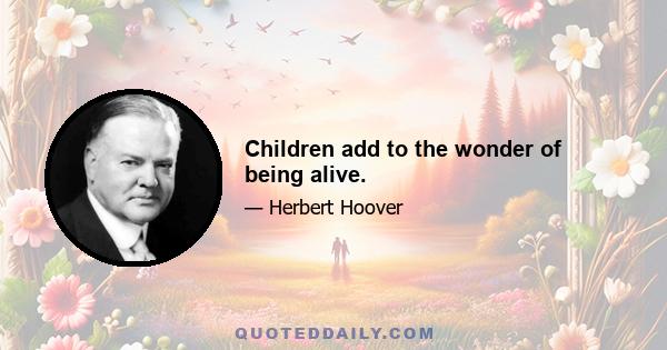 Children add to the wonder of being alive.