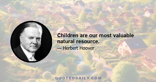 Children are our most valuable natural resource.