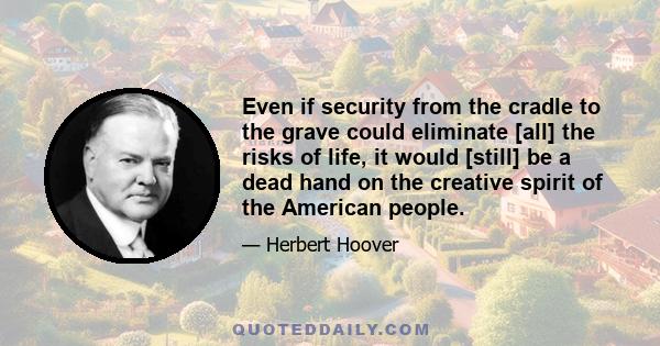 Even if security from the cradle to the grave could eliminate [all] the risks of life, it would [still] be a dead hand on the creative spirit of the American people.