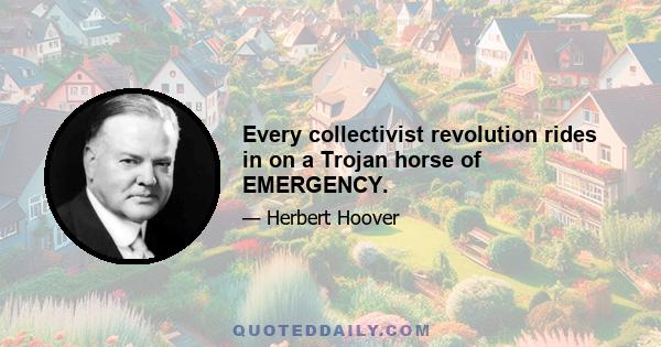 Every collectivist revolution rides in on a Trojan horse of EMERGENCY.