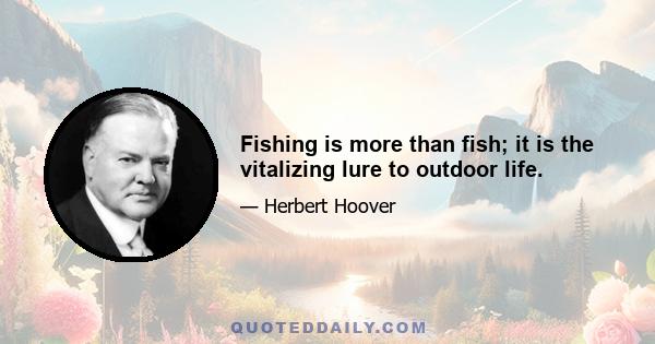 Fishing is more than fish; it is the vitalizing lure to outdoor life.