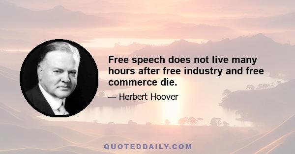 Free speech does not live many hours after free industry and free commerce die.