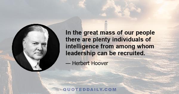 In the great mass of our people there are plenty individuals of intelligence from among whom leadership can be recruited.