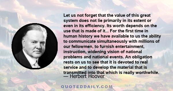 Let us not forget that the value of this great system does not lie primarily in its extent or even in its efficiency. Its worth depends on the use that is made of it... For the first time in human history we have