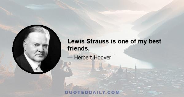 Lewis Strauss is one of my best friends.