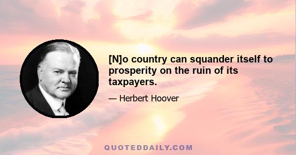 [N]o country can squander itself to prosperity on the ruin of its taxpayers.