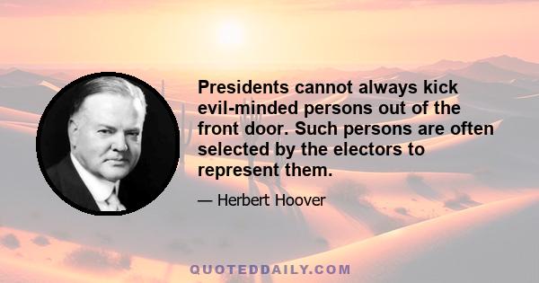 Presidents cannot always kick evil-minded persons out of the front door. Such persons are often selected by the electors to represent them.