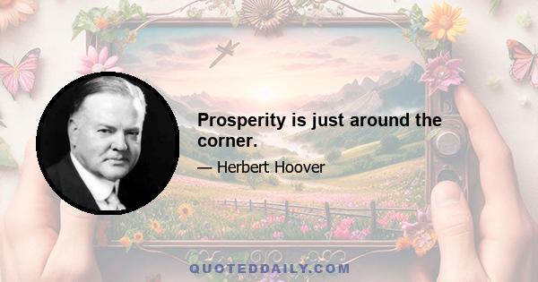 Prosperity is just around the corner.