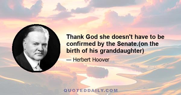 Thank God she doesn't have to be confirmed by the Senate.(on the birth of his granddaughter)