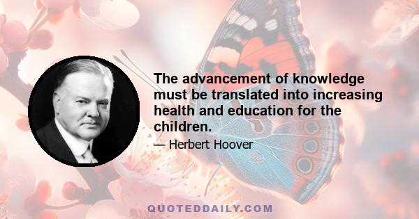 The advancement of knowledge must be translated into increasing health and education for the children.