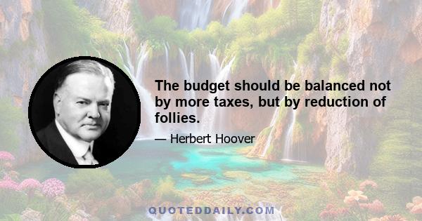 The budget should be balanced not by more taxes, but by reduction of follies.