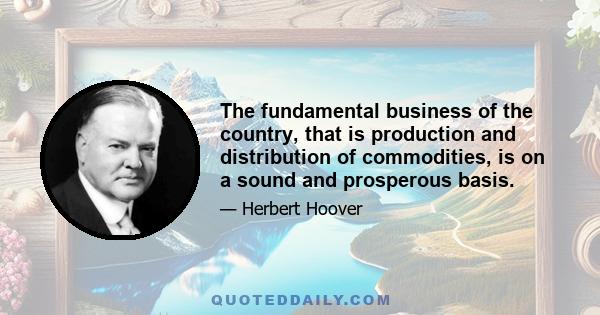 The fundamental business of the country, that is production and distribution of commodities, is on a sound and prosperous basis.