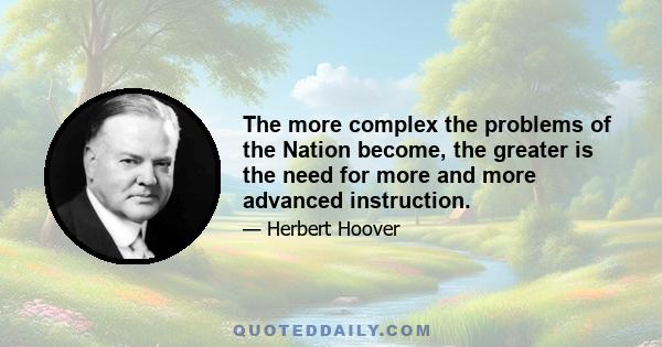 The more complex the problems of the Nation become, the greater is the need for more and more advanced instruction.