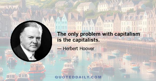 The only problem with capitalism is the capitalists.