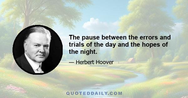 The pause between the errors and trials of the day and the hopes of the night.