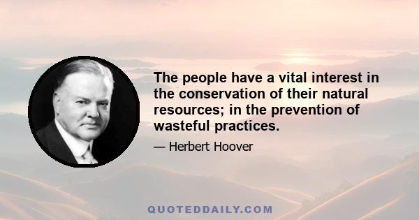 The people have a vital interest in the conservation of their natural resources; in the prevention of wasteful practices.