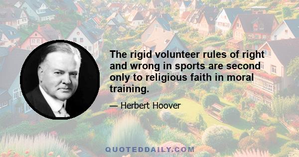 The rigid volunteer rules of right and wrong in sports are second only to religious faith in moral training.