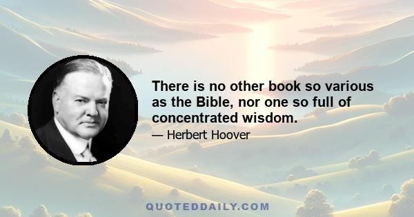 There is no other book so various as the Bible, nor one so full of concentrated wisdom.