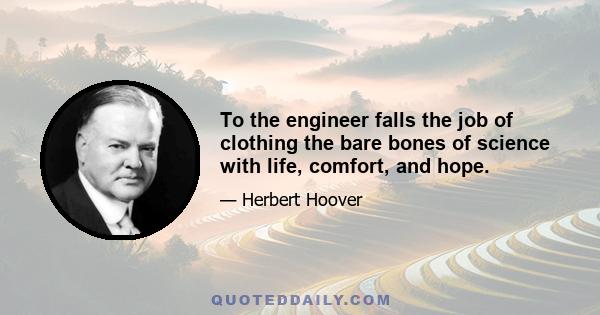 To the engineer falls the job of clothing the bare bones of science with life, comfort, and hope.