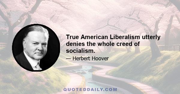 True American Liberalism utterly denies the whole creed of socialism.