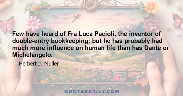 Few have heard of Fra Luca Pacioli, the inventor of double-entry bookkeeping; but he has probably had much more influence on human life than has Dante or Michelangelo.