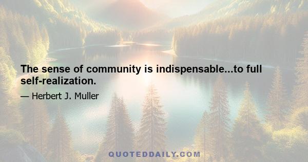 The sense of community is indispensable...to full self-realization.