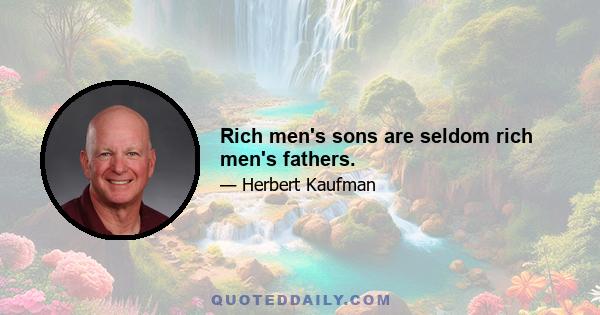 Rich men's sons are seldom rich men's fathers.