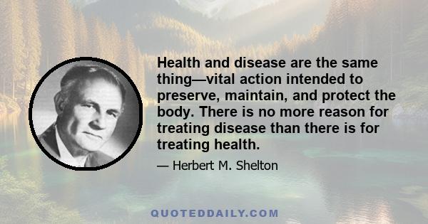 Health and disease are the same thing—vital action intended to preserve, maintain, and protect the body. There is no more reason for treating disease than there is for treating health.