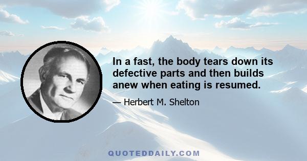 In a fast, the body tears down its defective parts and then builds anew when eating is resumed.