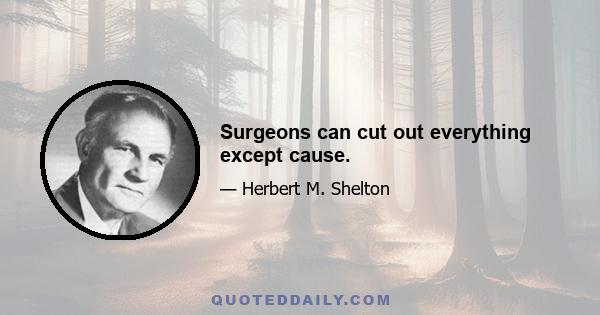 Surgeons can cut out everything except cause.