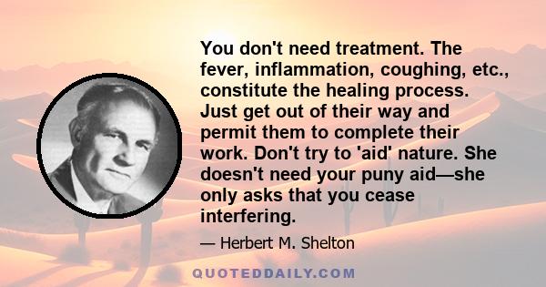 You don't need treatment. The fever, inflammation, coughing, etc., constitute the healing process. Just get out of their way and permit them to complete their work. Don't try to 'aid' nature. She doesn't need your puny