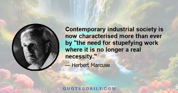 Contemporary industrial society is now characterised more than ever by the need for stupefying work where it is no longer a real necessity.