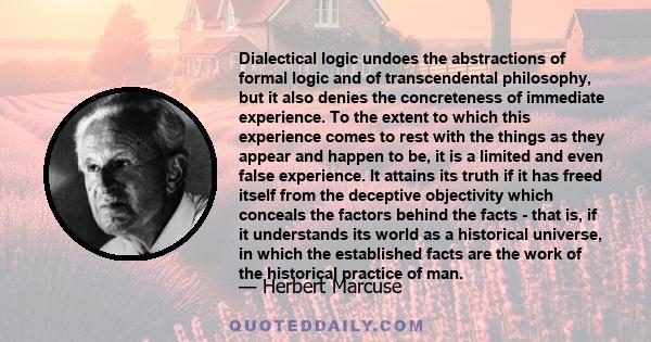 Dialectical logic undoes the abstractions of formal logic and of transcendental philosophy, but it also denies the concreteness of immediate experience. To the extent to which this experience comes to rest with the