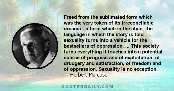 Freed from the sublimated form which was the very token of its irreconcilable dreams - a form which is the style, the language in which the story is told - sexuality turns into a vehicle for the bestsellers of