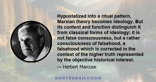 Hypostatized into a ritual pattern, Marxian theory becomes ideology. But its content and function distinguish it from classical forms of ideology; it is not false consciousness, but a rather consciousness of falsehood,