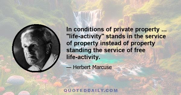 In conditions of private property ... life-activity stands in the service of property instead of property standing the service of free life-activity.