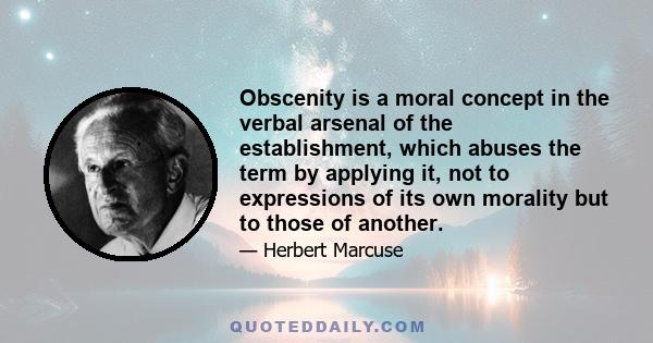 Obscenity is a moral concept in the verbal arsenal of the establishment, which abuses the term by applying it, not to expressions of its own morality but to those of another.