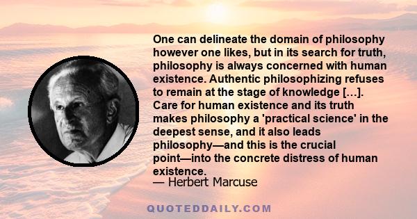 One can delineate the domain of philosophy however one likes, but in its search for truth, philosophy is always concerned with human existence. Authentic philosophizing refuses to remain at the stage of knowledge […].