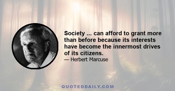 Society ... can afford to grant more than before because its interests have become the innermost drives of its citizens.