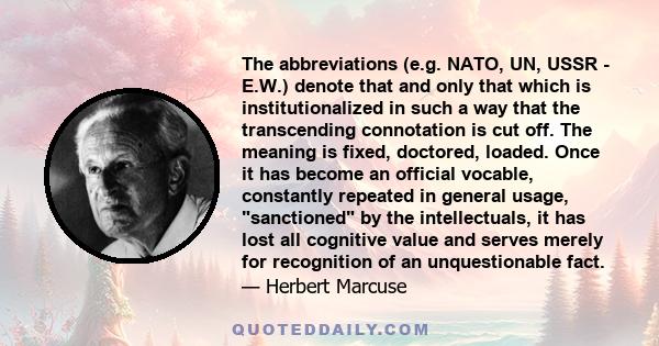 The abbreviations (e.g. NATO, UN, USSR - E.W.) denote that and only that which is institutionalized in such a way that the transcending connotation is cut off. The meaning is fixed, doctored, loaded. Once it has become