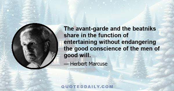 The avant-garde and the beatniks share in the function of entertaining without endangering the good conscience of the men of good will.